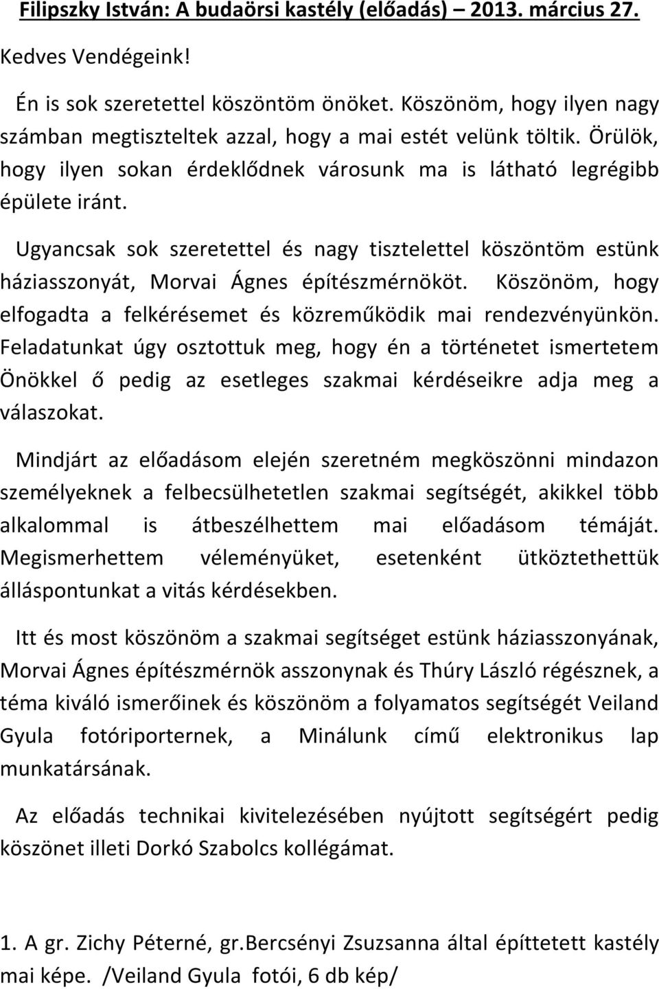 Ugyancsak sok szeretettel és nagy tisztelettel köszöntöm estünk háziasszonyát, Morvai Ágnes építészmérnököt. Köszönöm, hogy elfogadta a felkérésemet és közreműködik mai rendezvényünkön.