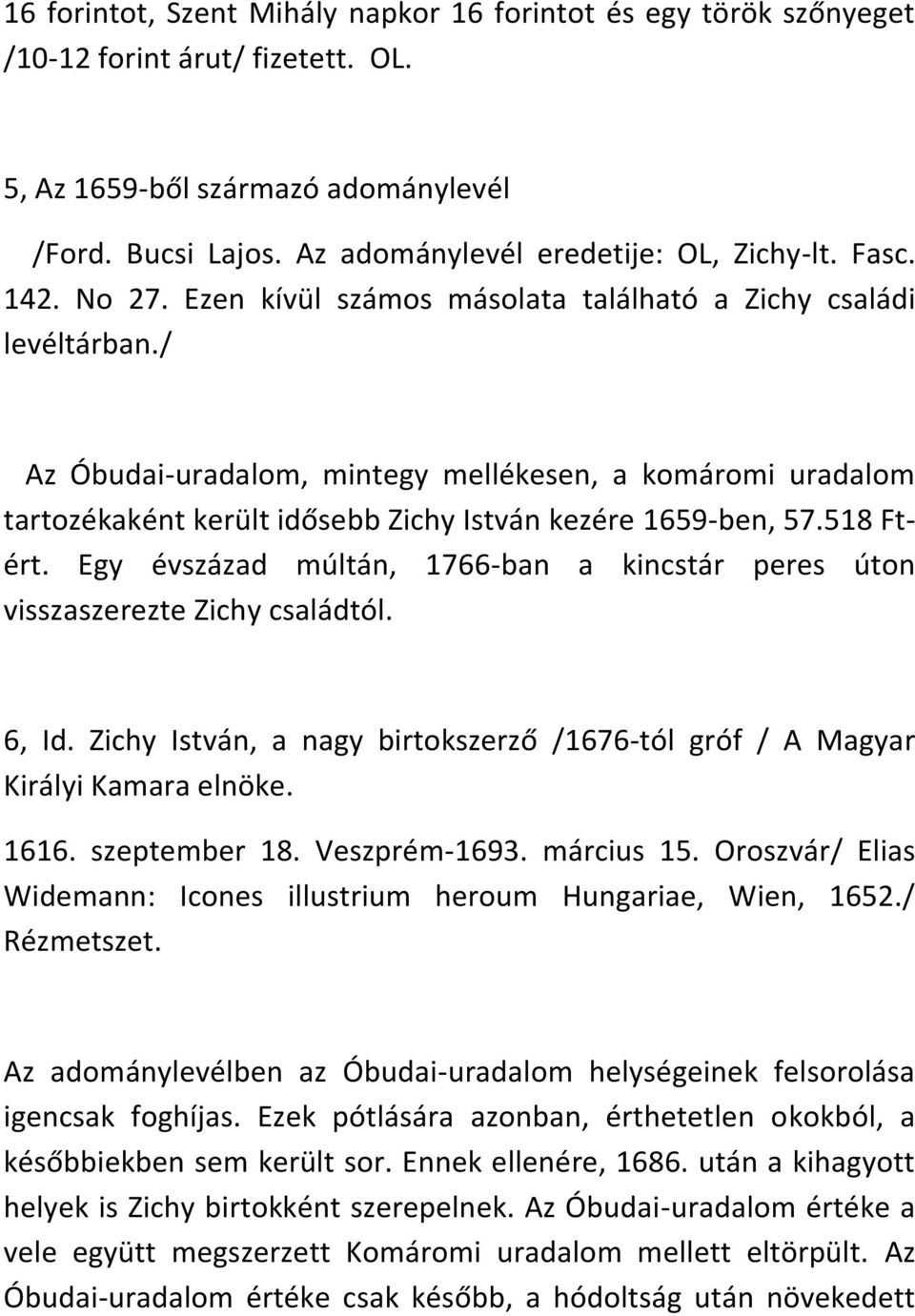 / Az Óbudai-uradalom, mintegy mellékesen, a komáromi uradalom tartozékaként került idősebb Zichy István kezére 1659-ben, 57.518 Ftért.