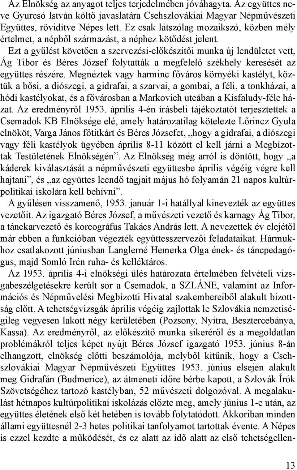 Ezt a gyűlést követően a szervezési-előkészítői munka új lendületet vett, Ág Tibor és Béres József folytatták a megfelelő székhely keresését az együttes részére.