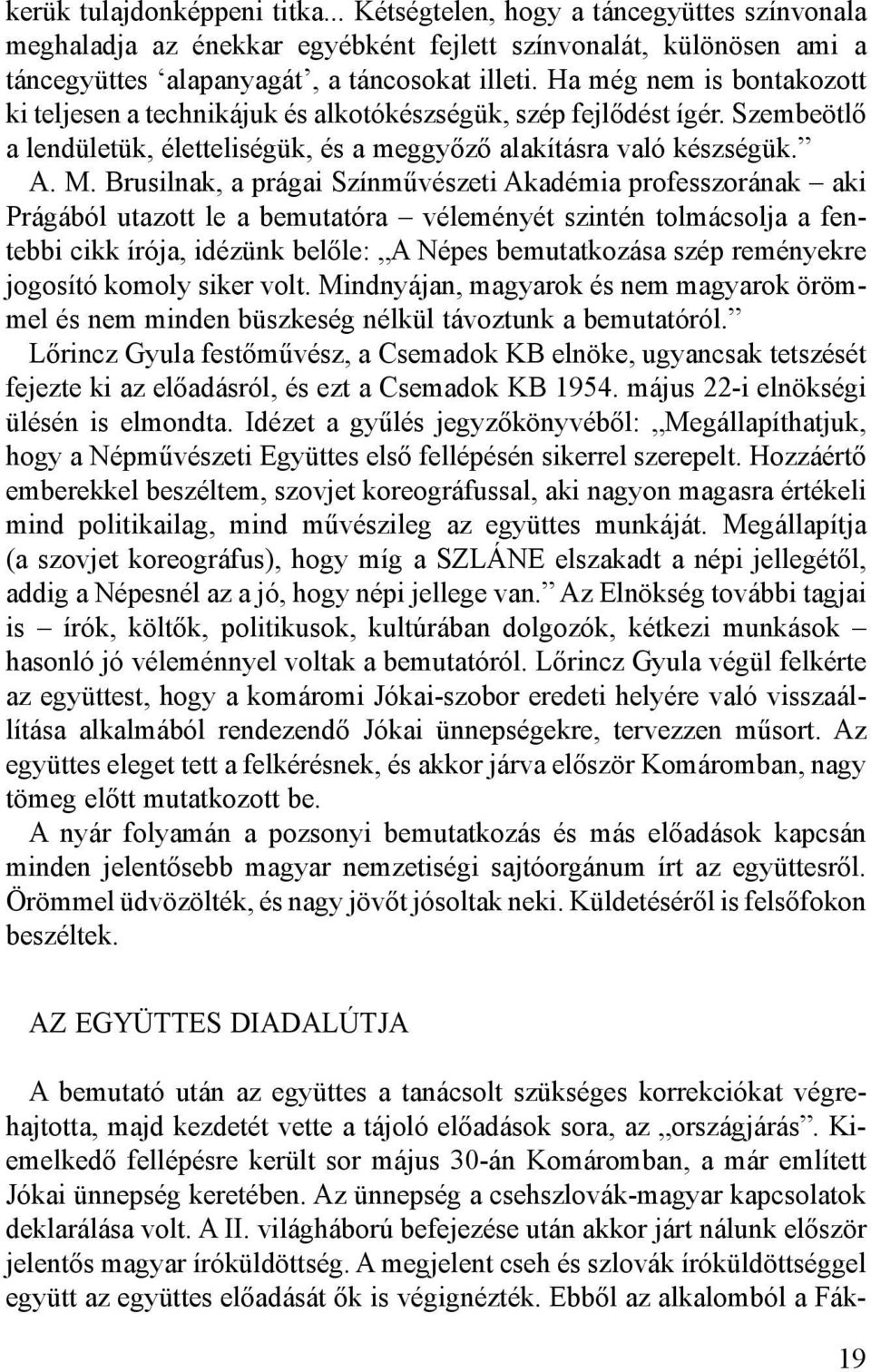 Brusilnak, a prágai Színművészeti Akadémia professzorának aki Prágából utazott le a bemutatóra véleményét szintén tolmácsolja a fentebbi cikk írója, idézünk belőle: A Népes bemutatkozása szép