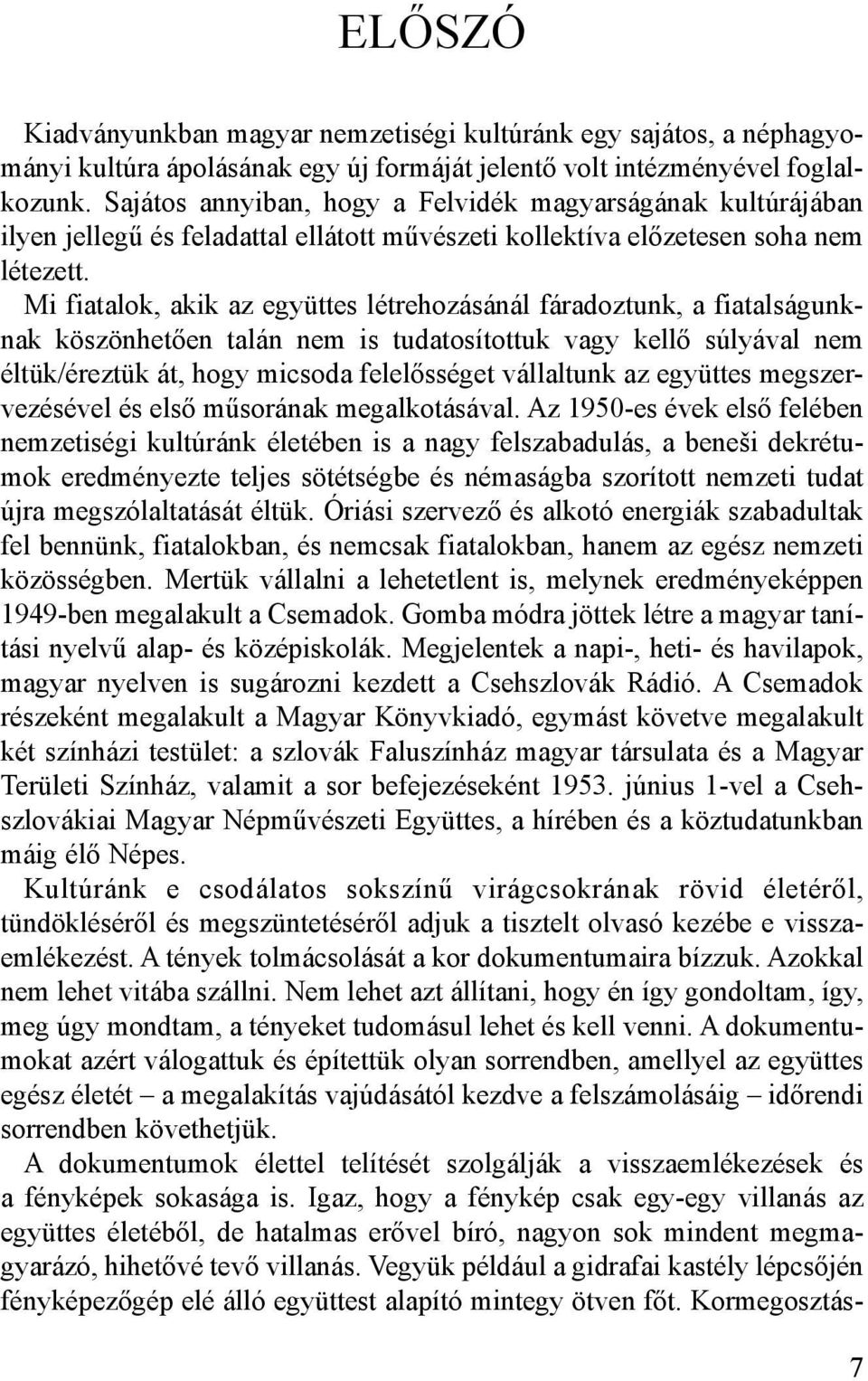 Mi fiatalok, akik az együttes létrehozásánál fáradoztunk, a fiatalságunknak köszönhetően talán nem is tudatosítottuk vagy kellő súlyával nem éltük/éreztük át, hogy micsoda felelősséget vállaltunk az