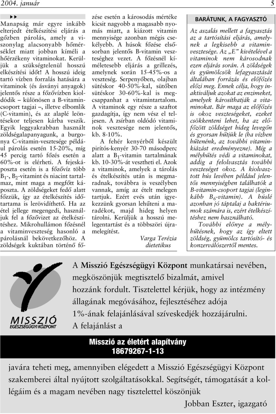 A hosszú ideig tartó vízben forralás hatására a vitaminok (és ásványi anyagok) jelentôs része a fôzôvízben kioldódik különösen a B-vitamincsoport tagjai, illetve elbomlik (C-vitamin), és az alaplé