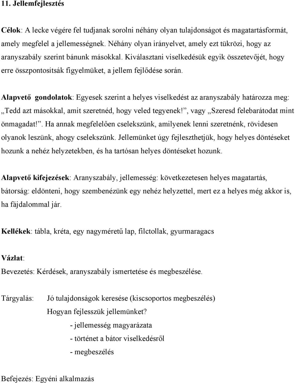 Alapvető gondolatok: Egyesek szerint a helyes viselkedést az aranyszabály határozza meg: Tedd azt másokkal, amit szeretnéd, hogy veled tegyenek!, vagy Szeresd felebarátodat mint önmagadat!