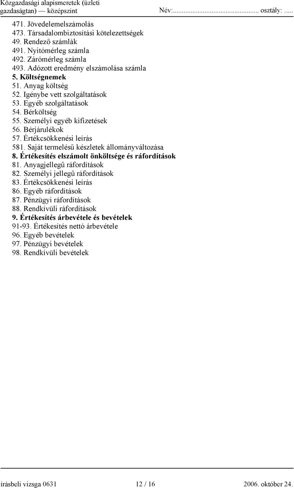 Saját termelésű készletek állományváltozása 8. Értékesítés elszámolt önköltsége és ráfordítások 81. Anyagjellegű ráfordítások 82. Személyi jellegű ráfordítások 83. Értékcsökkenési leírás 86.