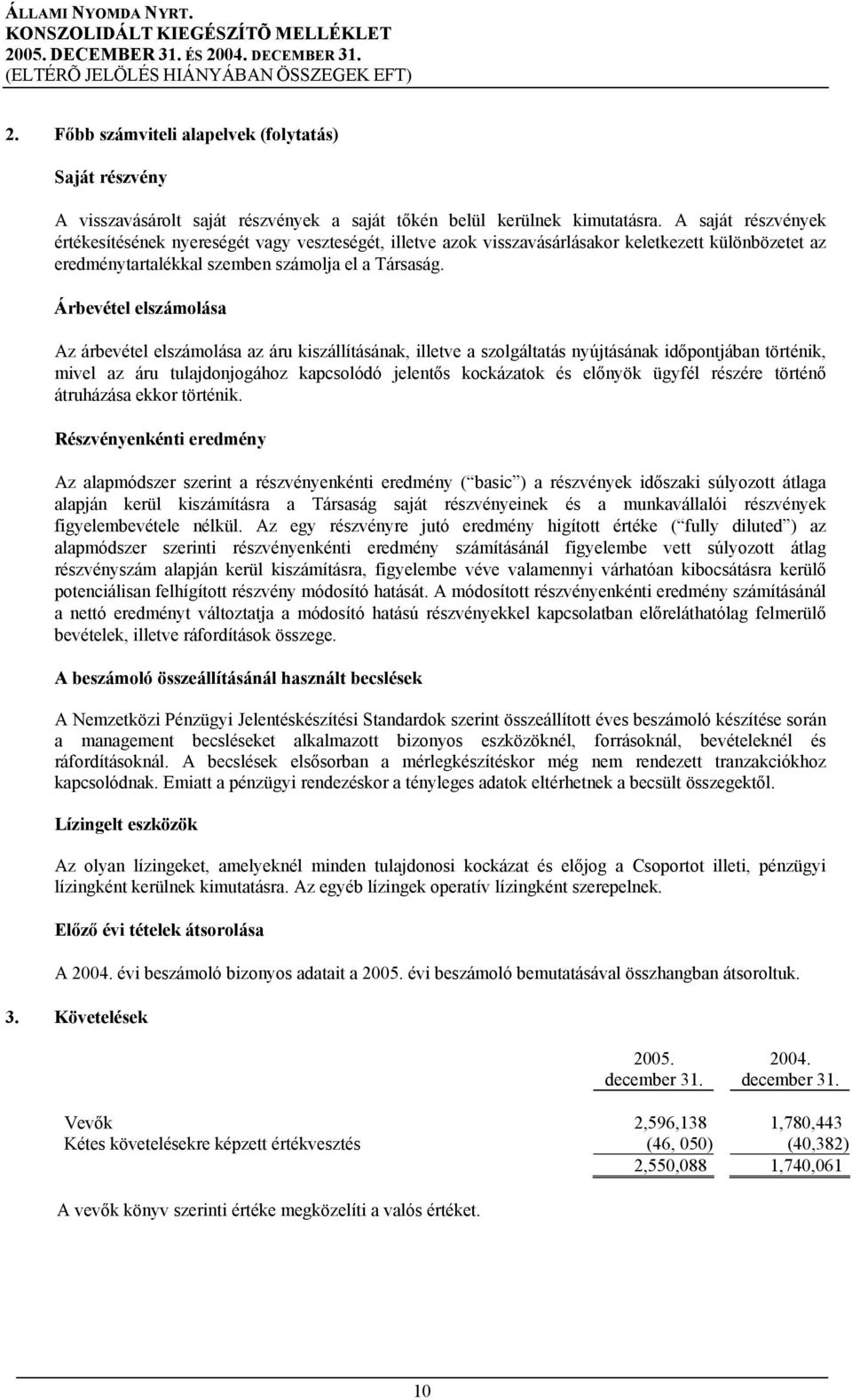 Árbevétel elszámolása Az árbevétel elszámolása az áru kiszállításának, illetve a szolgáltatás nyújtásának időpontjában történik, mivel az áru tulajdonjogához kapcsolódó jelentős kockázatok és előnyök