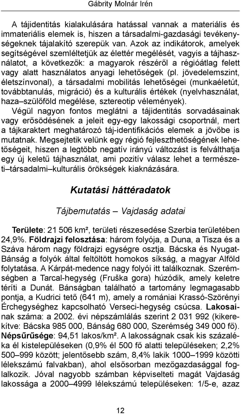 (pl. jövedelemszint, életszínvonal), a társadalmi mobilitás lehetőségei (munkaéletút, továbbtanulás, migráció) és a kulturális értékek (nyelvhasználat, haza szülőföld megélése, sztereotip vélemények).