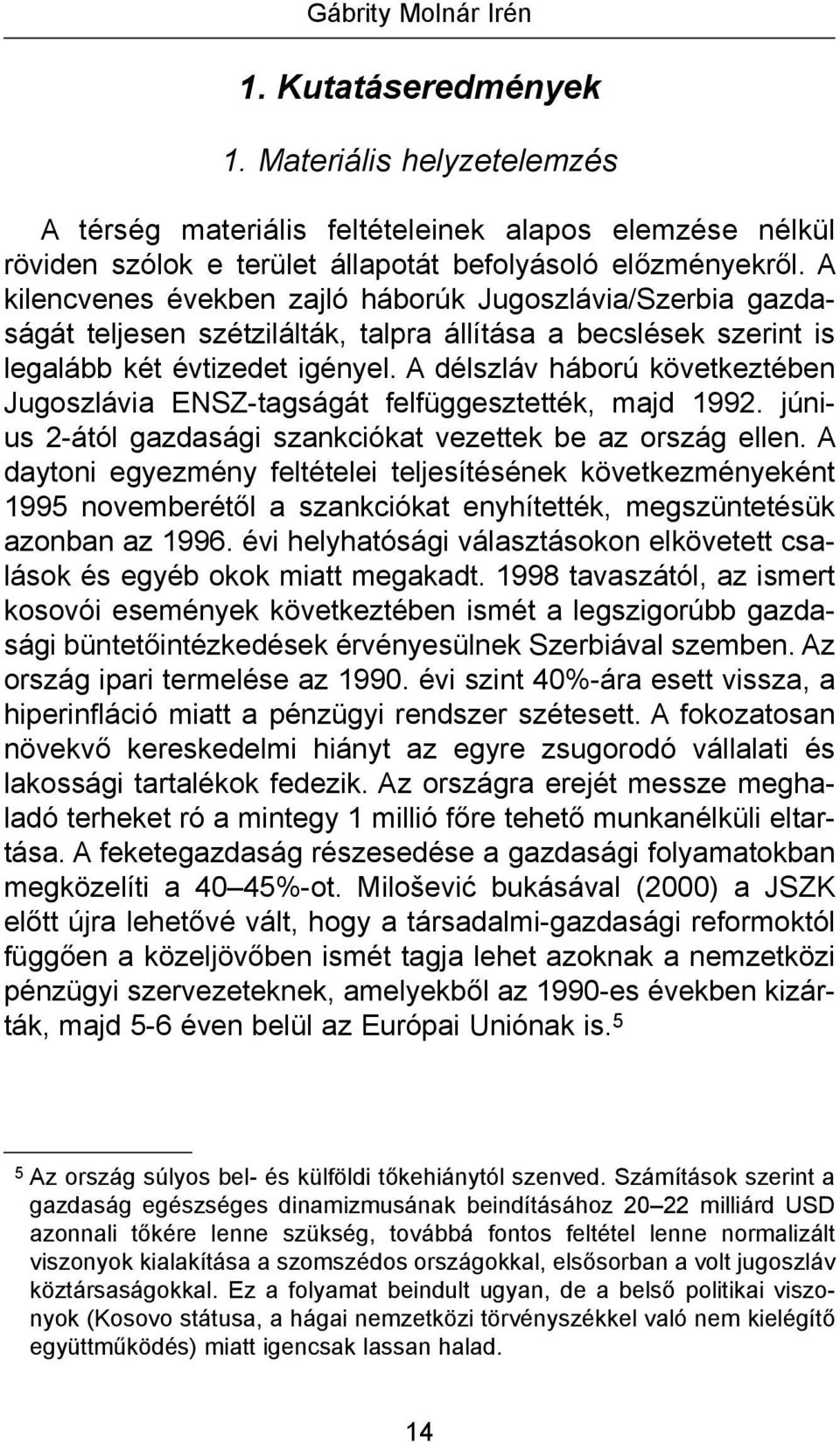 A délszláv háború következtében Jugoszlávia ENSZ-tagságát felfüggesztették, majd 1992. június 2-ától gazdasági szankciókat vezettek be az ország ellen.