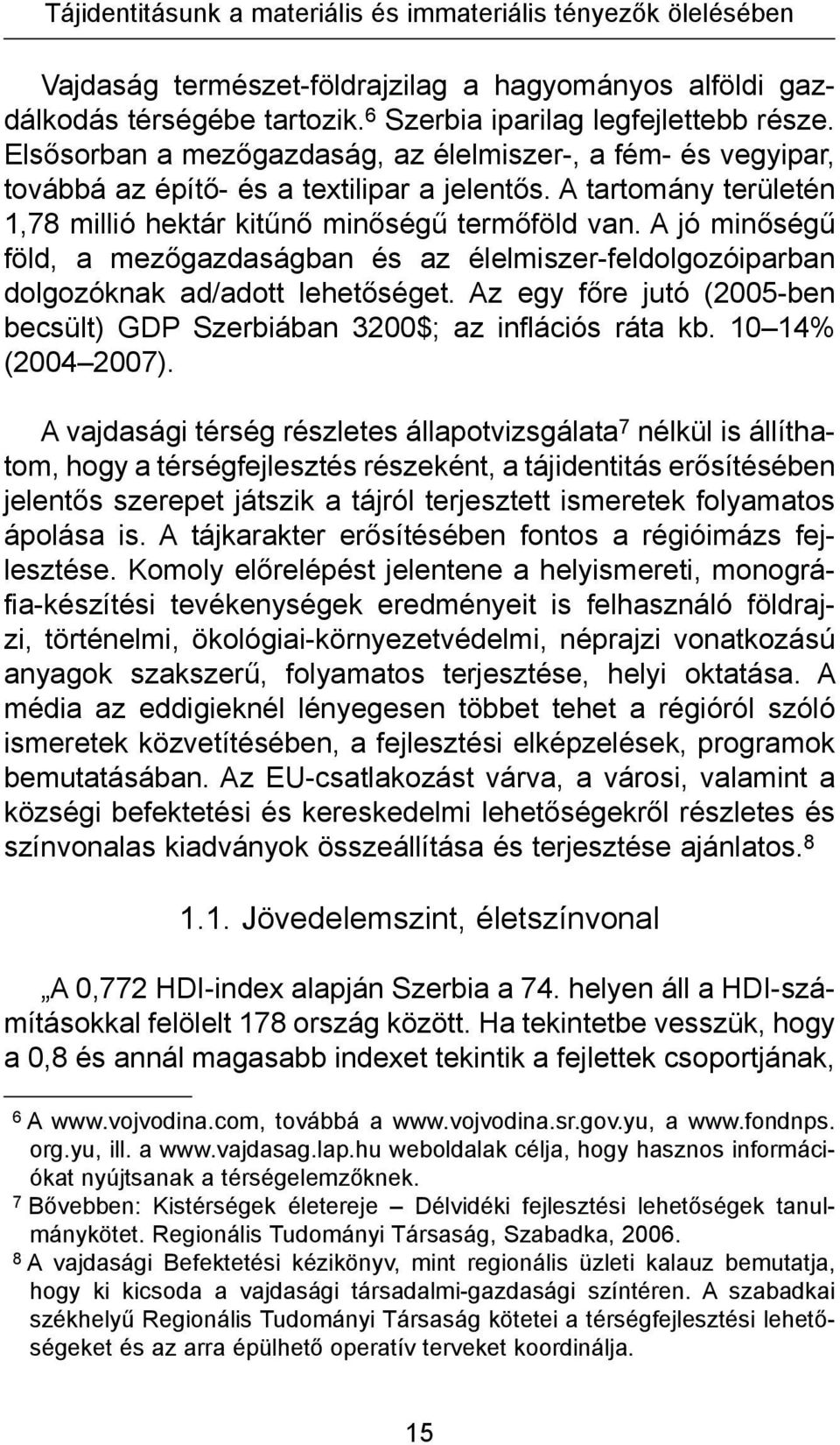 A jó minőségű föld, a mezőgazdaságban és az élelmiszer-feldolgozóiparban dolgozóknak ad/adott lehetőséget. Az egy főre jutó (2005-ben becsült) GDP Szerbiában 3200$; az inflációs ráta kb.