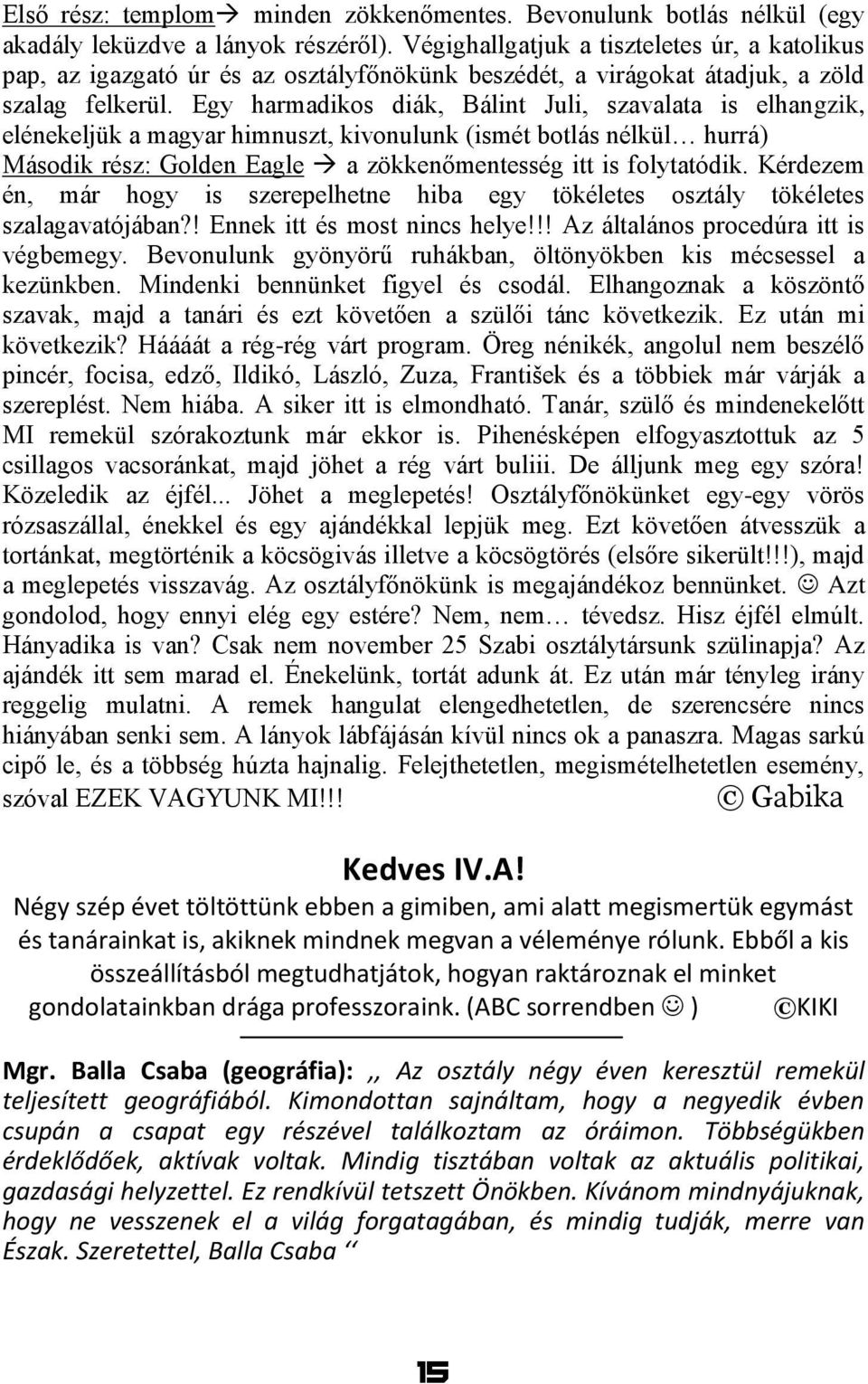 Egy harmadikos diák, Bálint Juli, szavalata is elhangzik, elénekeljük a magyar himnuszt, kivonulunk (ismét botlás nélkül hurrá) Második rész: Golden Eagle a zökkenőmentesség itt is folytatódik.