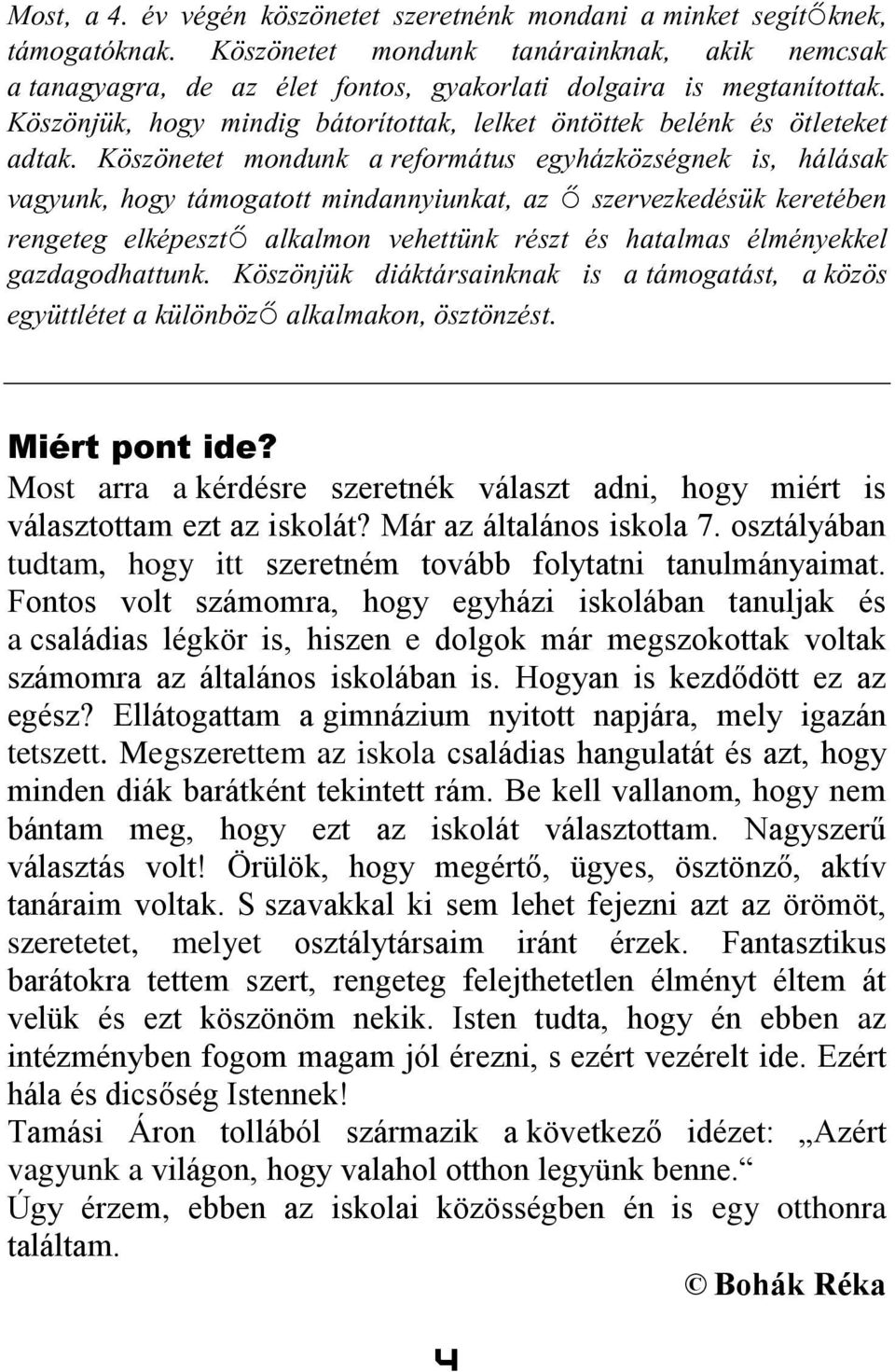 Köszönetet mondunk a református egyházközségnek is, hálásak vagyunk, hogy támogatott mindannyiunkat, az ő szervezkedésük keretében rengeteg elképesztő alkalmon vehettünk részt és hatalmas élményekkel