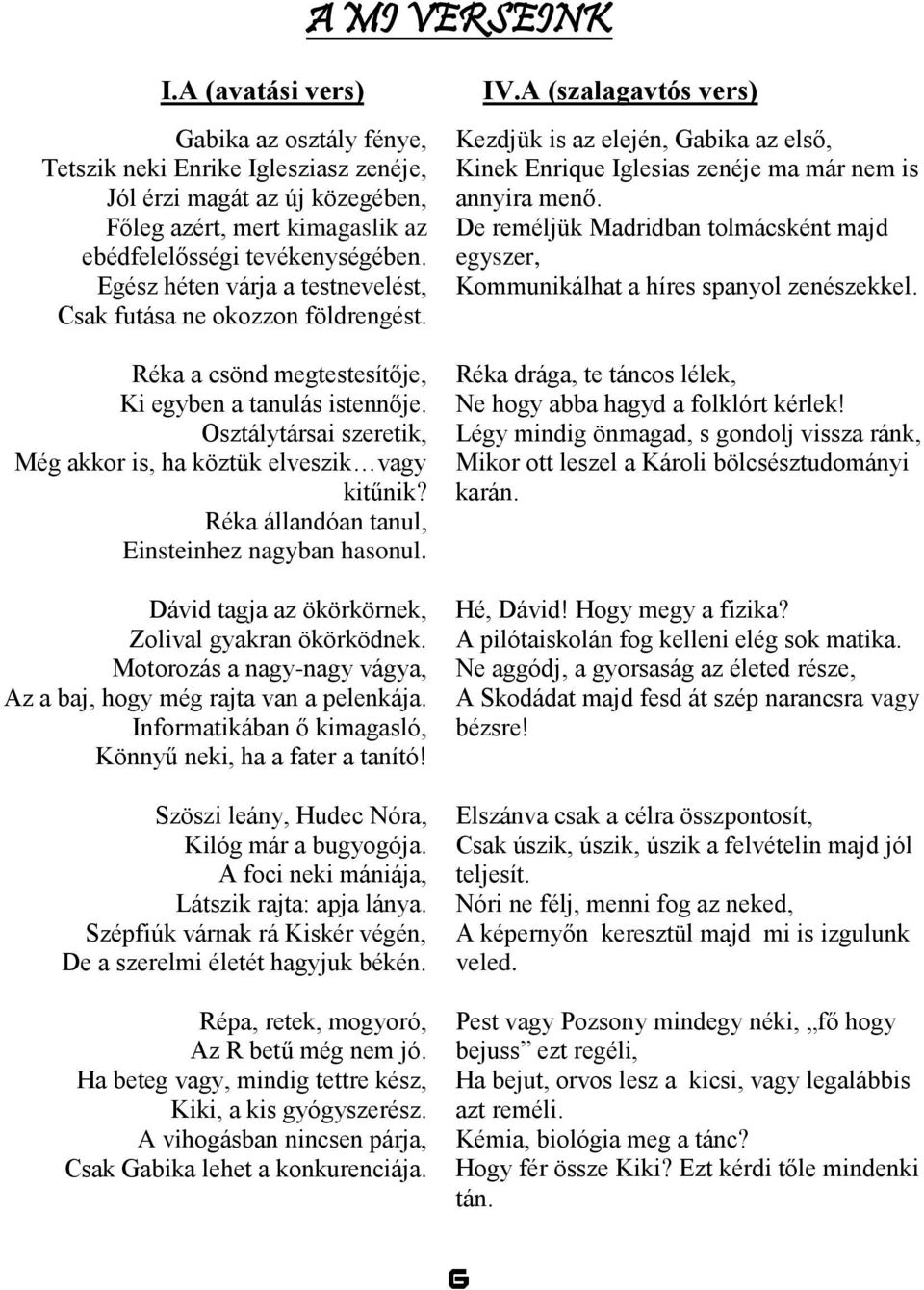 Réka állandóan tanul, Einsteinhez nagyban hasonul. Dávid tagja az ökörkörnek, Zolival gyakran ökörködnek. Motorozás a nagy-nagy vágya, Az a baj, hogy még rajta van a pelenkája.