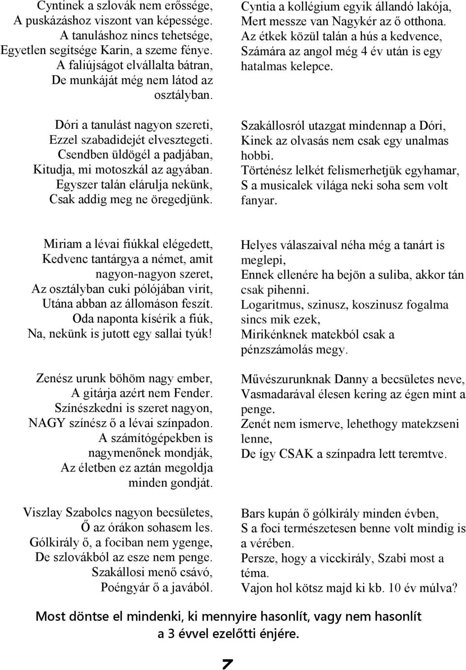 Csendben üldögél a padjában, Kitudja, mi motoszkál az agyában. Egyszer talán elárulja nekünk, Csak addig meg ne öregedjünk.