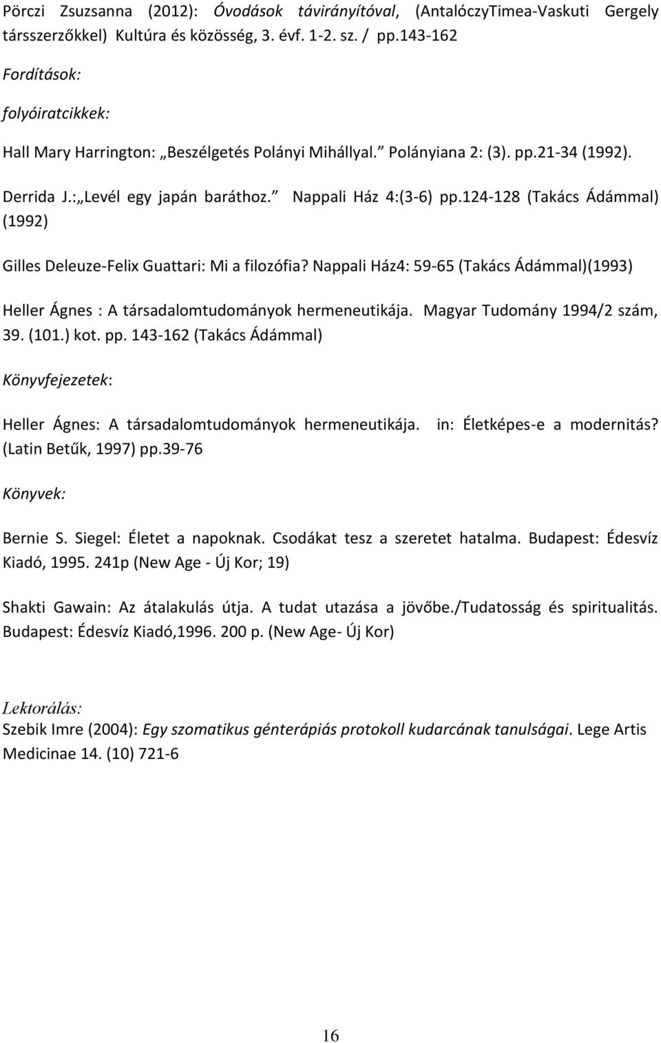 124-128 (Takács Ádámmal) (1992) Gilles Deleuze-Felix Guattari: Mi a filozófia? Nappali Ház4: 59-65 (Takács Ádámmal)(1993) Heller Ágnes : A társadalomtudományok hermeneutikája.