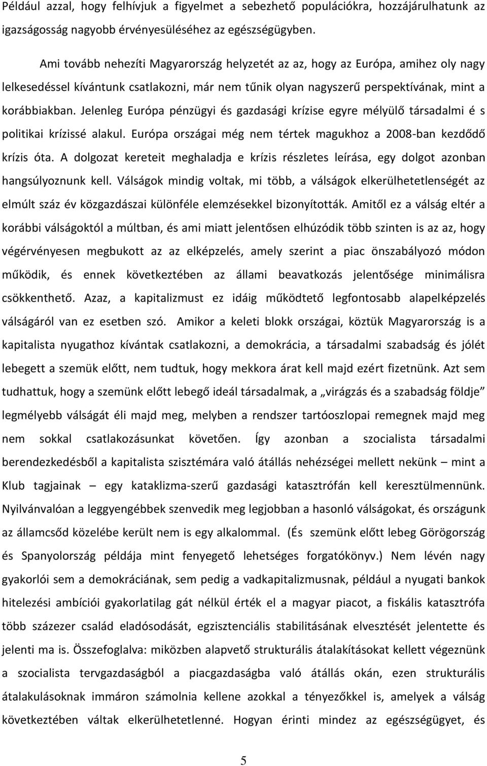 Jelenleg Európa pénzügyi és gazdasági krízise egyre mélyülő társadalmi é s politikai krízissé alakul. Európa országai még nem tértek magukhoz a 2008-ban kezdődő krízis óta.