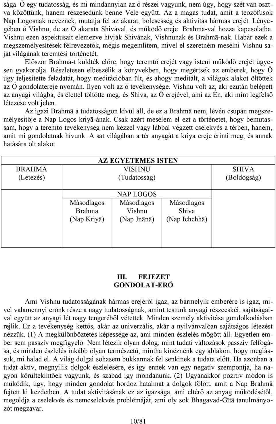 Lényegében ő Vishnu, de az Ő akarata Shivával, és működő ereje Brahmā-val hozza kapcsolatba. Vishnu ezen aspektusait elemezve hívják Shivának, Vishnunak és Brahmā-nak.