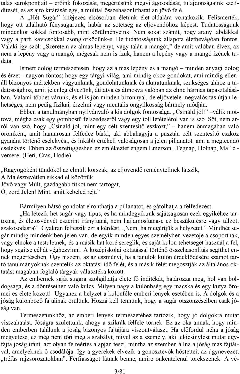 Tudatosságunk mindenkor sokkal fontosabb, mint körülményeink. Nem sokat számít, hogy arany labdákkal vagy a parti kavicsokkal zsonglőrködünk-e. De tudatosságunk állapota életbevágóan fontos.