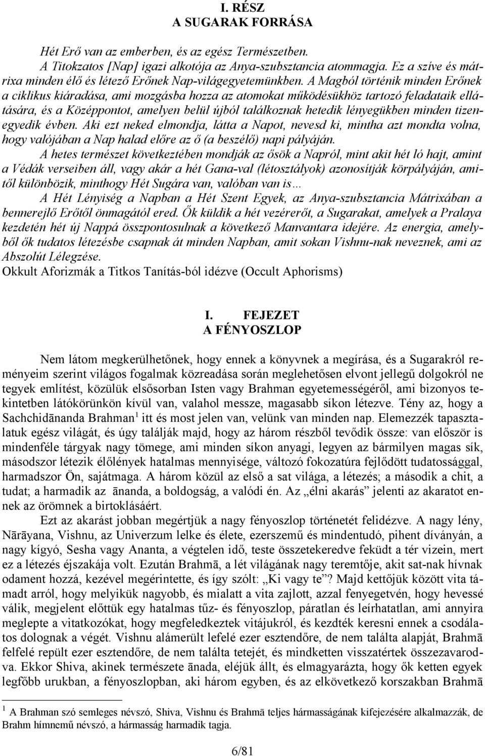 A Magból történik minden Erőnek a ciklikus kiáradása, ami mozgásba hozza az atomokat működésükhöz tartozó feladataik ellátására, és a Középpontot, amelyen belül újból találkoznak hetedik lényegükben