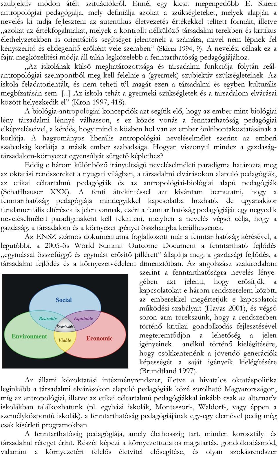 értékfogalmakat, melyek a kontrollt nélkülöző társadalmi terekben és kritikus élethelyzetekben is orientációs segítséget jelentenek a számára, mivel nem lépnek fel kényszerítő és elidegenítő erőként