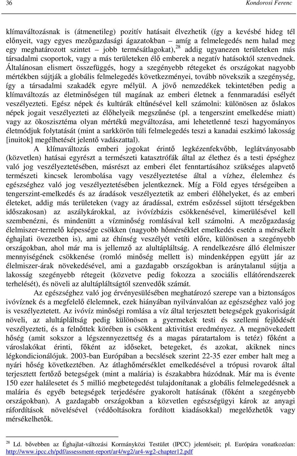 Általánosan elismert összefüggés, hogy a szegényebb rétegeket és országokat nagyobb mértékben sújtják a globális felmelegedés következményei, tovább növekszik a szegénység, így a társadalmi szakadék