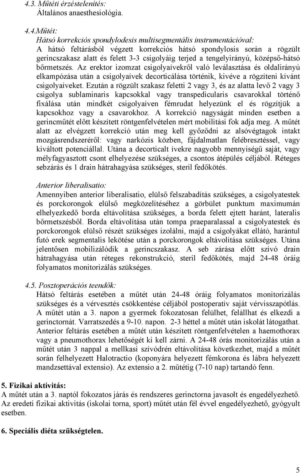 Az erektor izomzat csigolyaívekről való leválasztása és oldalirányú elkampózása után a csigolyaívek decorticálása történik, kivéve a rögzíteni kívánt csigolyaíveket.