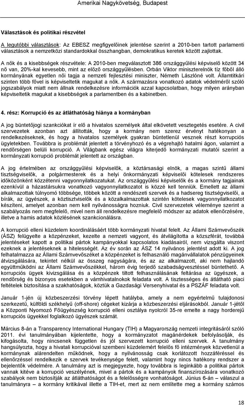 Orbán Viktor miniszterelnök tíz főből álló kormányának egyetlen női tagja a nemzeti fejlesztési miniszter, Németh Lászlóné volt. Államtitkári szinten több fővel is képviseltetik magukat a nők.