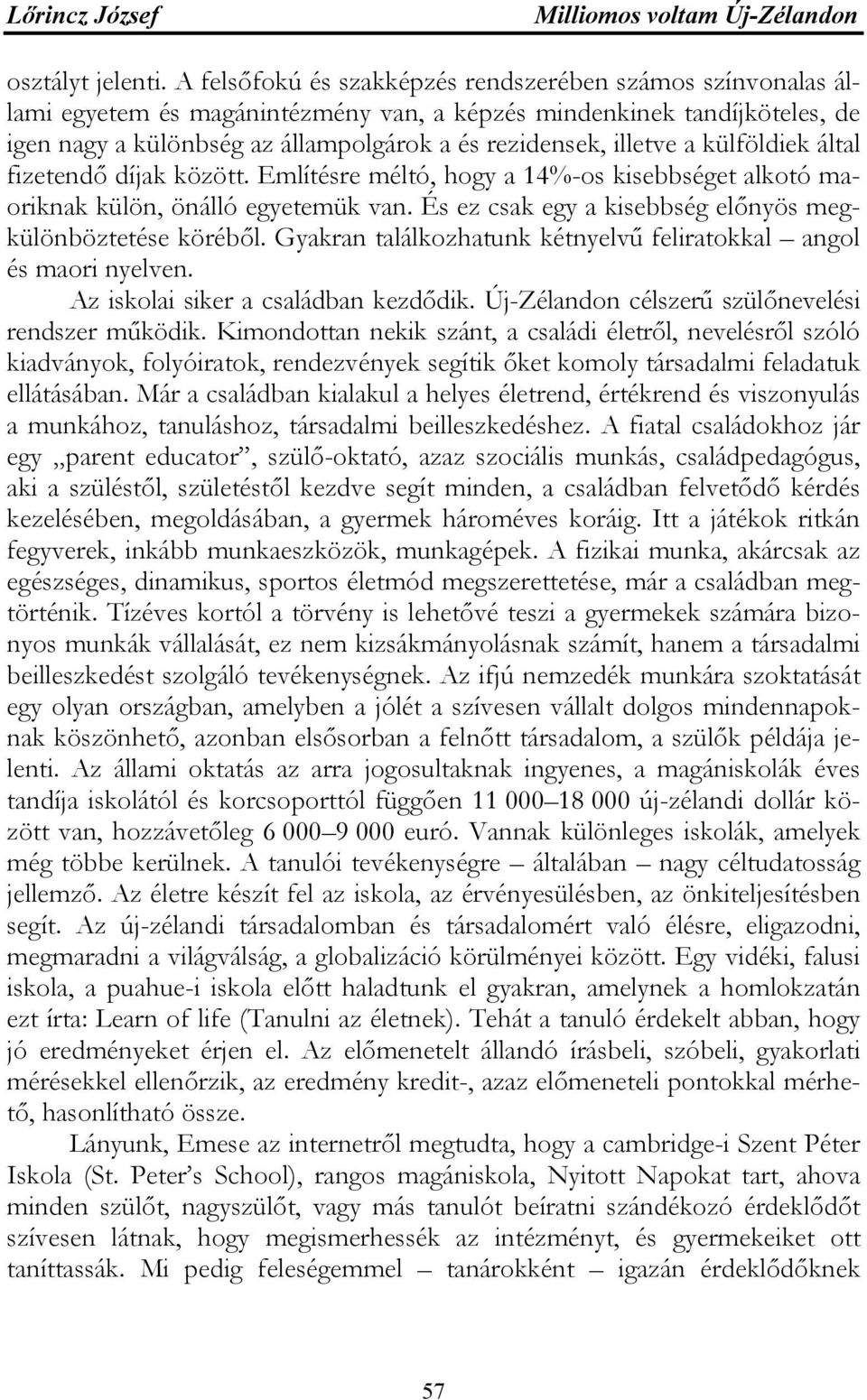 a külföldiek által fizetendő díjak között. Említésre méltó, hogy a 14%-os kisebbséget alkotó maoriknak külön, önálló egyetemük van. És ez csak egy a kisebbség előnyös megkülönböztetése köréből.