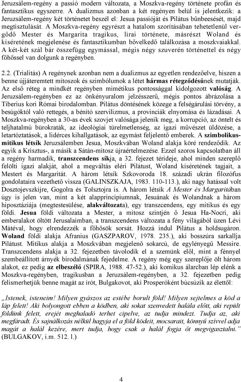 A Moszkva-regény egyrészt a hatalom szorításában tehetetlenül vergődő Mester és Margarita tragikus, lírai története, másrészt Woland és kíséretének megjelenése és fantasztikumban bővelkedő