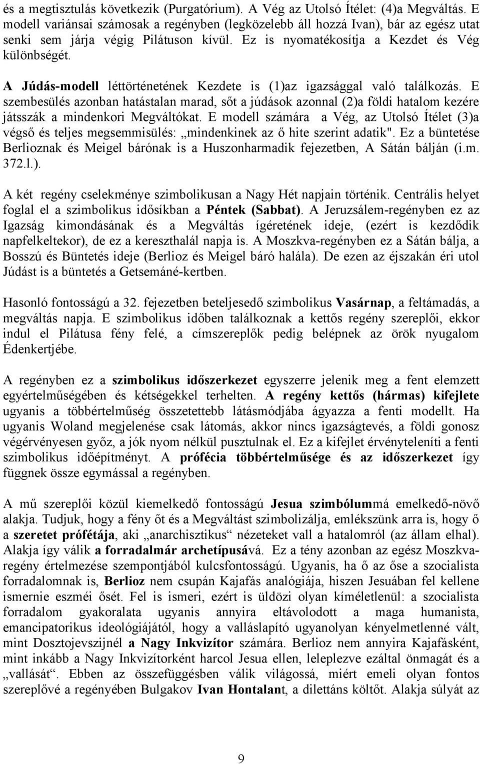 A Júdás-modell léttörténetének Kezdete is (1)az igazsággal való találkozás. E szembesülés azonban hatástalan marad, sőt a júdások azonnal (2)a földi hatalom kezére játsszák a mindenkori Megváltókat.