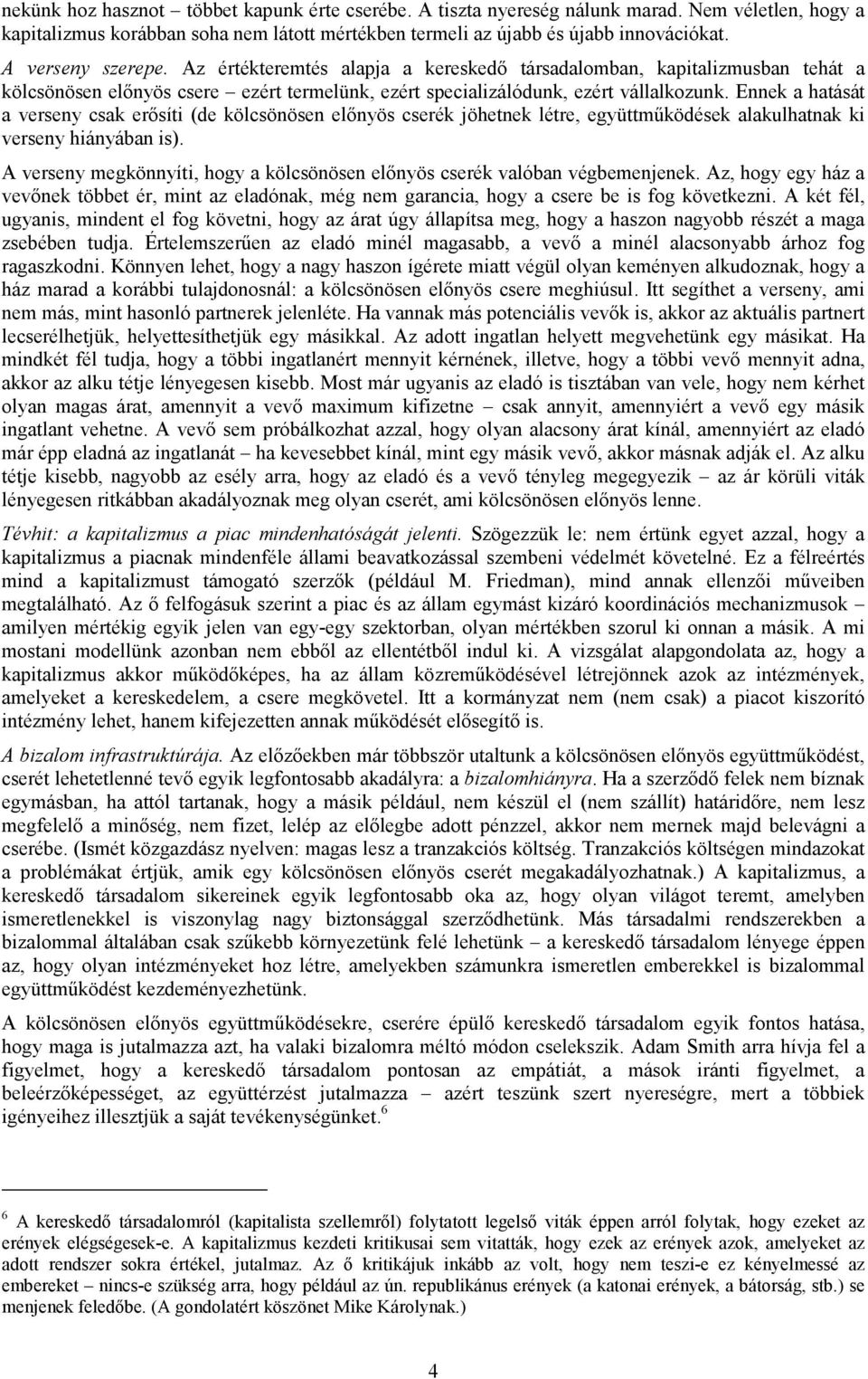 Ennek a hatását a verseny csak erősíti (de kölcsönösen előnyös cserék jöhetnek létre, együttműködések alakulhatnak ki verseny hiányában is).