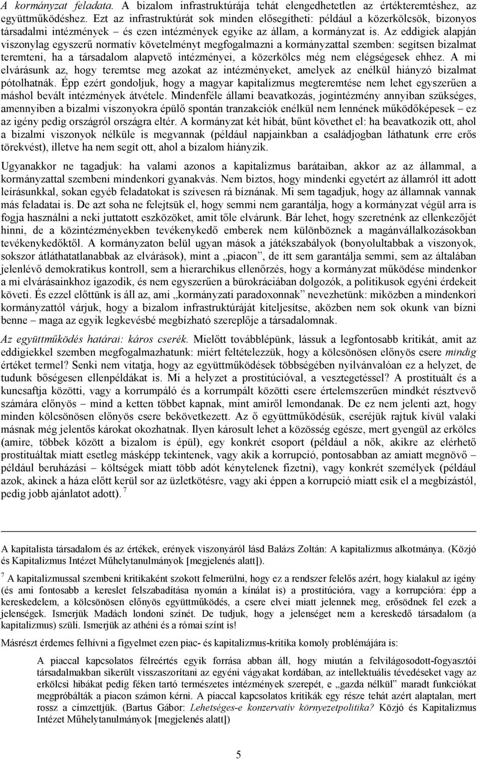 Az eddigiek alapján viszonylag egyszerű normatív követelményt megfogalmazni a kormányzattal szemben: segítsen bizalmat teremteni, ha a társadalom alapvető intézményei, a közerkölcs még nem