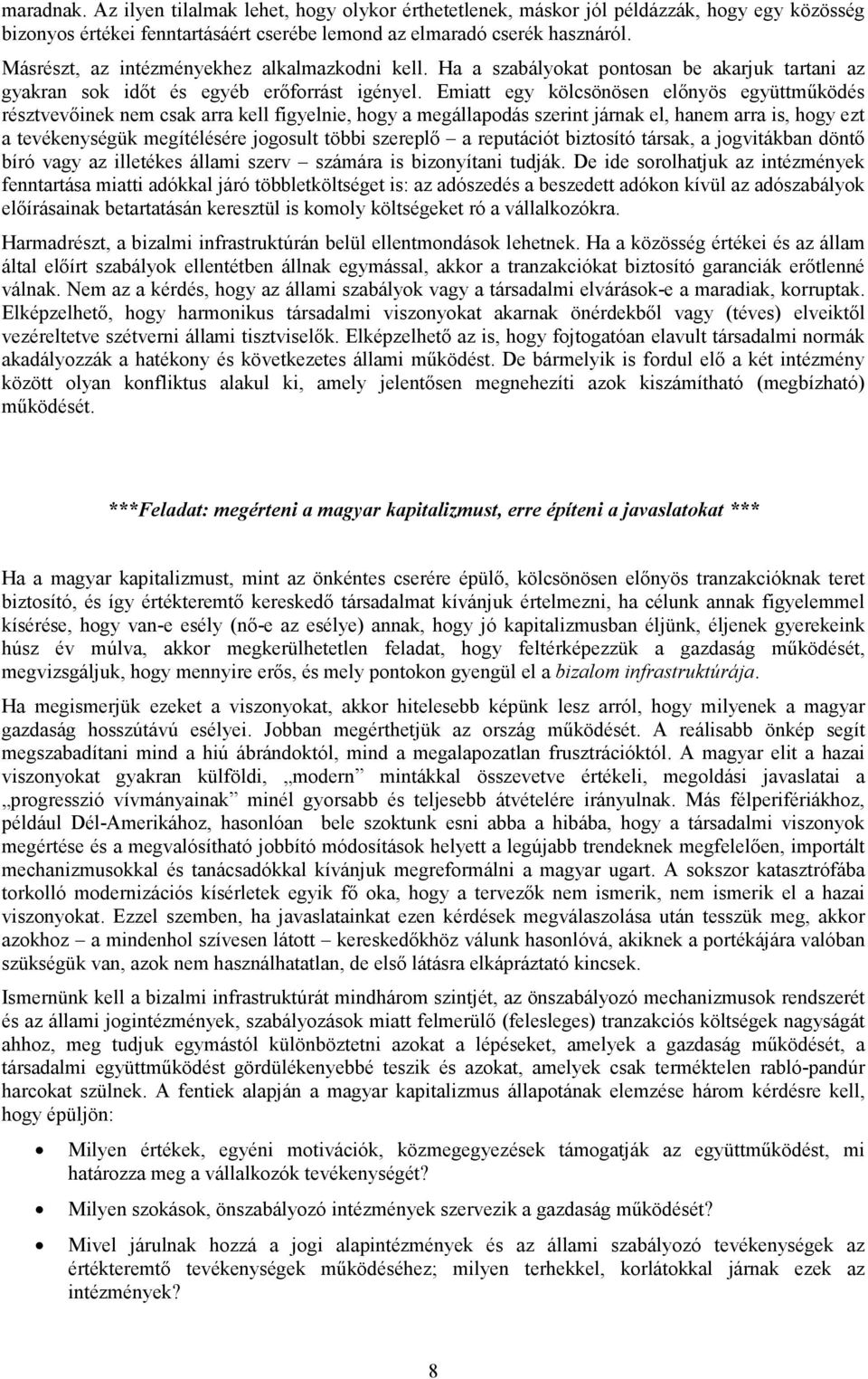 Emiatt egy kölcsönösen előnyös együttműködés résztvevőinek nem csak arra kell figyelnie, hogy a megállapodás szerint járnak el, hanem arra is, hogy ezt a tevékenységük megítélésére jogosult többi