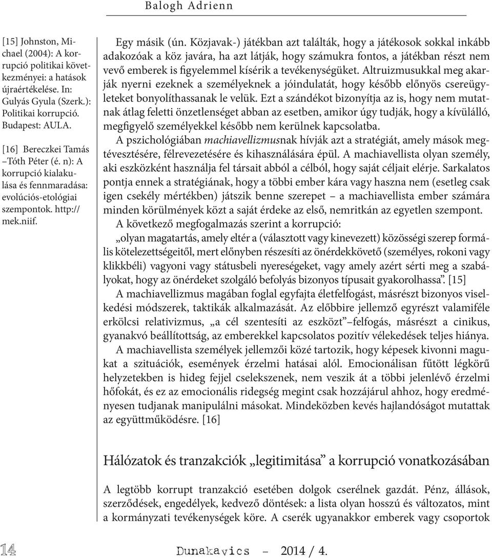 Közjavak-) játékban azt találták, hogy a játékosok sokkal inkább adakozóak a köz javára, ha azt látják, hogy számukra fontos, a játékban részt nem vevő emberek is figyelemmel kísérik a