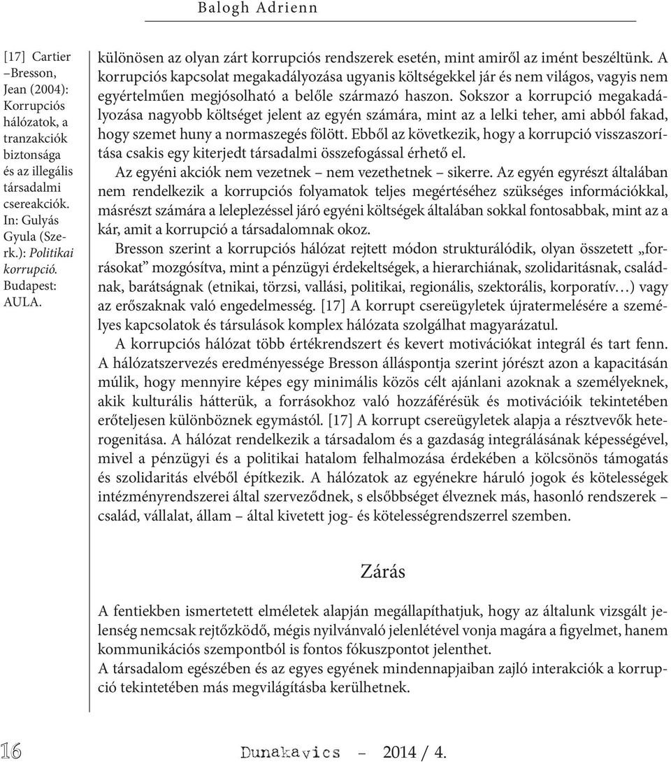 A korrupciós kapcsolat megakadályozása ugyanis költségekkel jár és nem világos, vagyis nem egyértelműen megjósolható a belőle származó haszon.