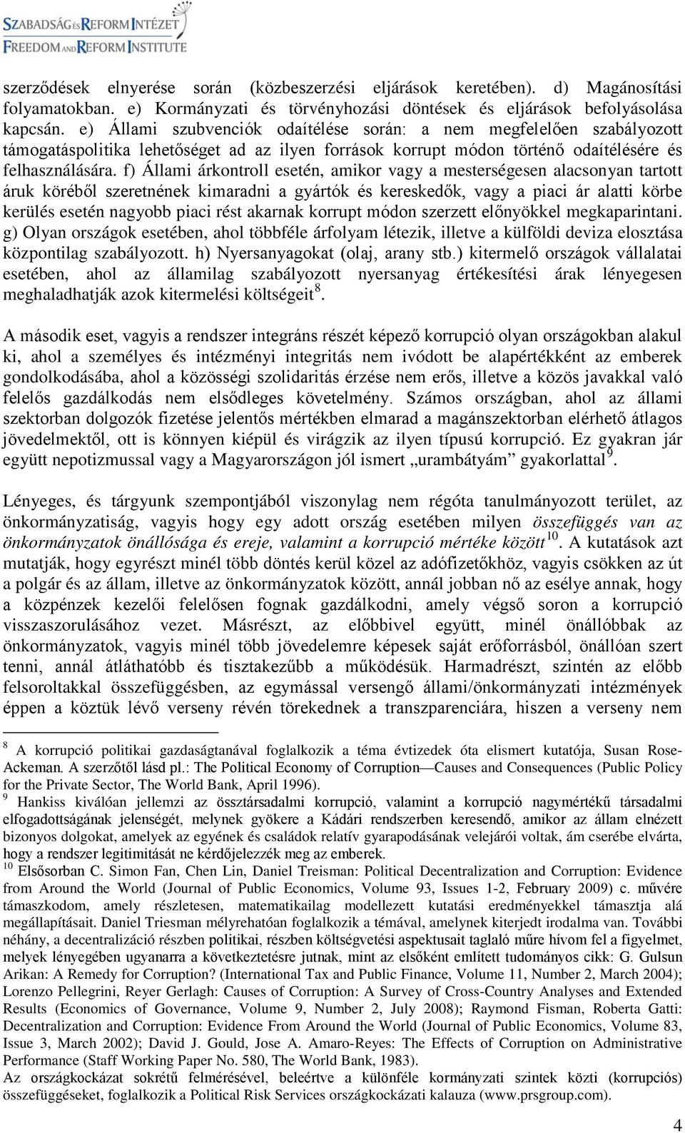 f) Állami árkontroll esetén, amikor vagy a mesterségesen alacsonyan tartott áruk köréből szeretnének kimaradni a gyártók és kereskedők, vagy a piaci ár alatti körbe kerülés esetén nagyobb piaci rést