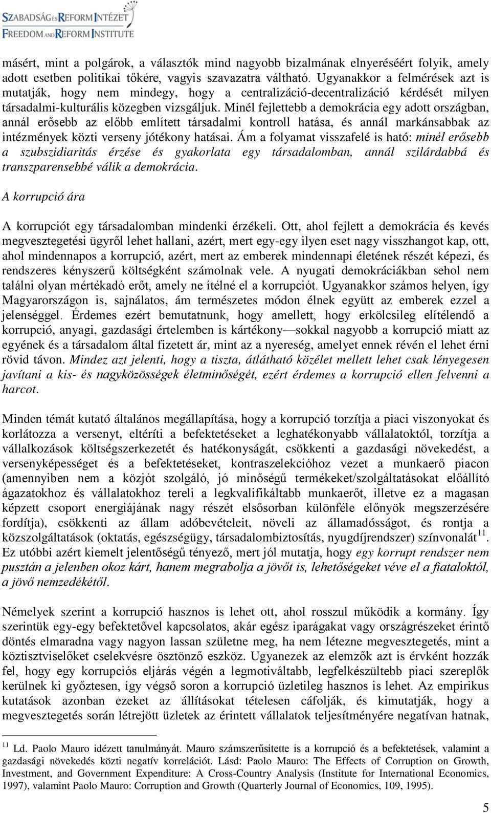 Minél fejlettebb a demokrácia egy adott országban, annál erősebb az előbb említett társadalmi kontroll hatása, és annál markánsabbak az intézmények közti verseny jótékony hatásai.