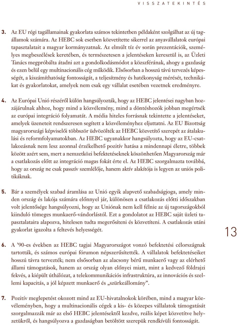 Az elmúlt tíz év során prezentációk, személyes megbeszélések keretében, és természetesen a jelentéseken keresztül is, az Üzleti Tanács megpróbálta átadni azt a gondolkodásmódot a közszférának, ahogy