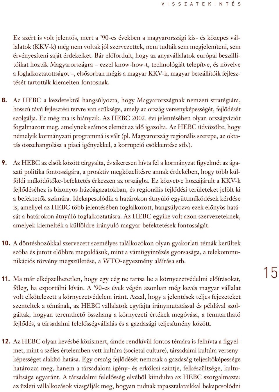 Bár elôfordult, hogy az anyavállalatok európai beszállítóikat hozták Magyarországra ezzel know-how-t, technológiát telepítve, és növelve a foglalkoztatottságot, elsôsorban mégis a magyar KKV-k,