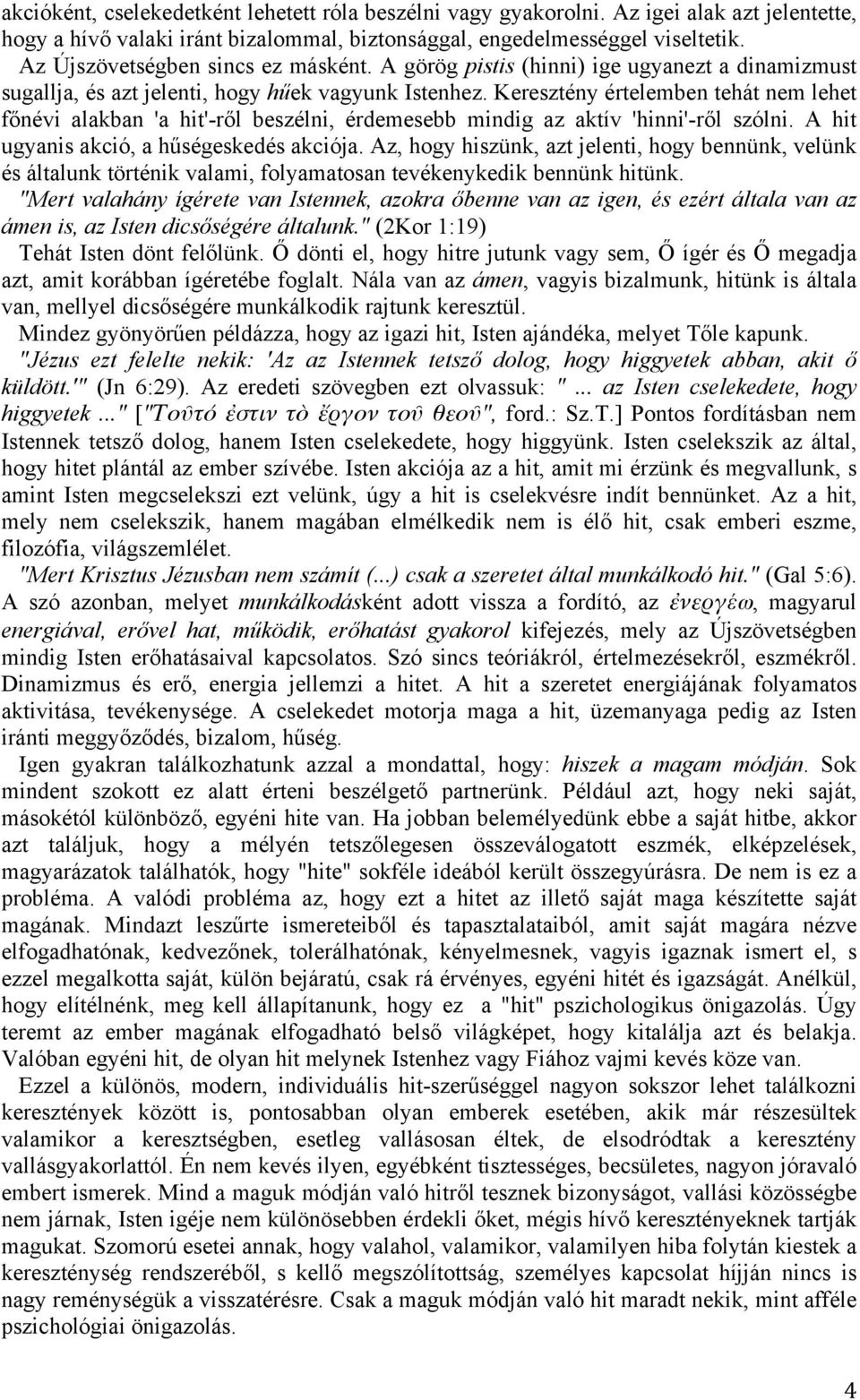 Keresztény értelemben tehát nem lehet főnévi alakban 'a hit'-ről beszélni, érdemesebb mindig az aktív 'hinni'-ről szólni. A hit ugyanis akció, a hűségeskedés akciója.