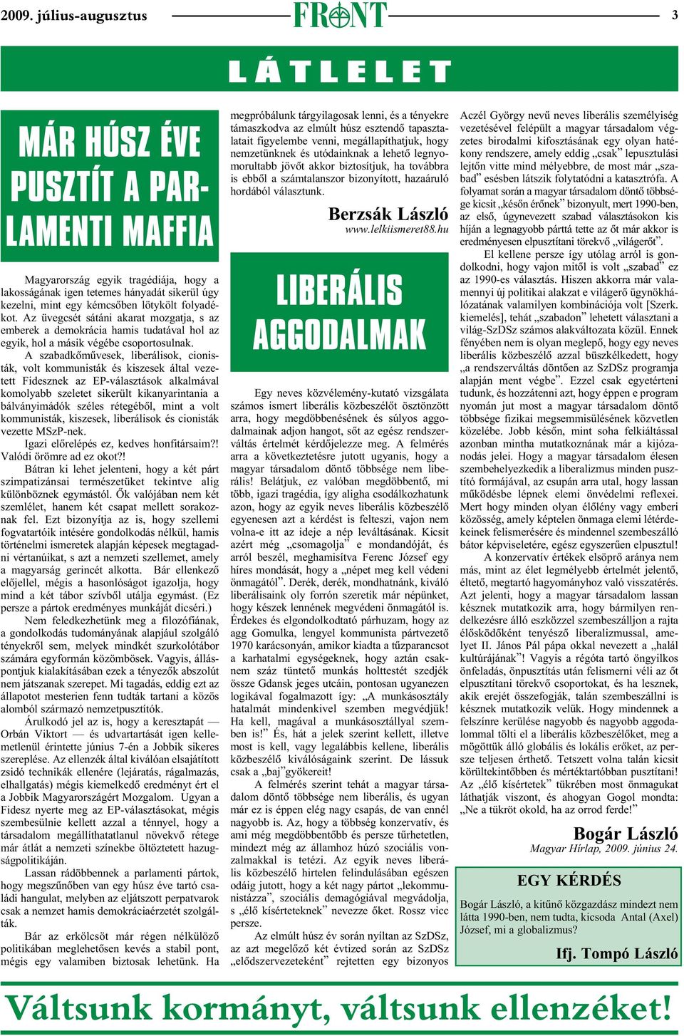 A szabadkômûvesek, liberálisok, cionisták, volt kommunisták és kiszesek által vezetett Fidesznek az EP-választások alkalmával komolyabb szeletet sikerült kikanyarintania a bálványimádók széles