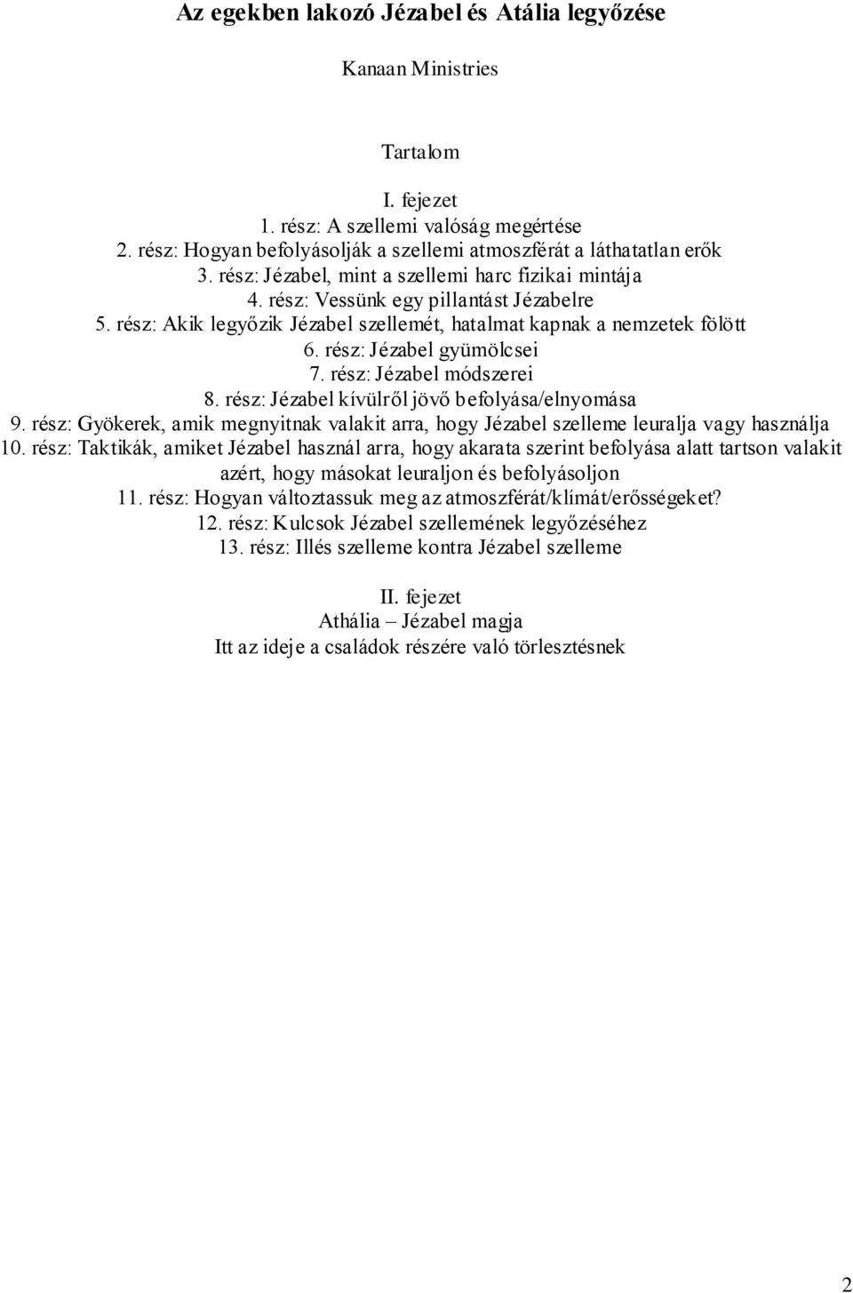 rész: Jézabel módszerei 8. rész: Jézabel kívülről jövő befolyása/elnyomása 9. rész: Gyökerek, amik megnyitnak valakit arra, hogy Jézabel szelleme leuralja vagy használja 10.