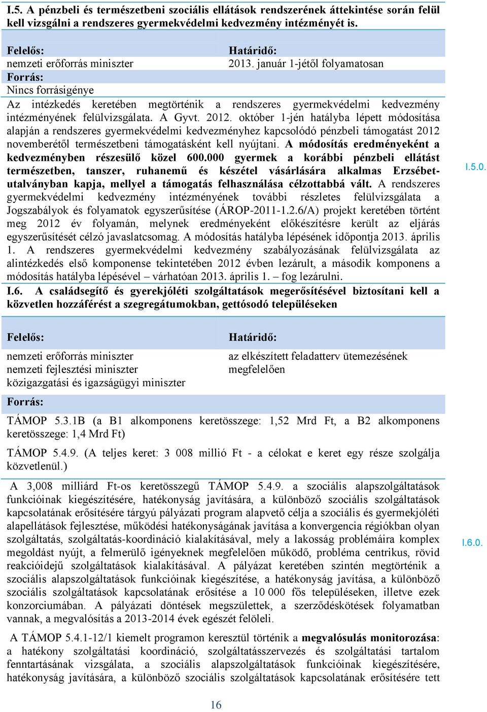 október 1-jén hatályba lépett módosítása alapján a rendszeres gyermekvédelmi kedvezményhez kapcsolódó pénzbeli támogatást 2012 novemberétől természetbeni támogatásként kell nyújtani.