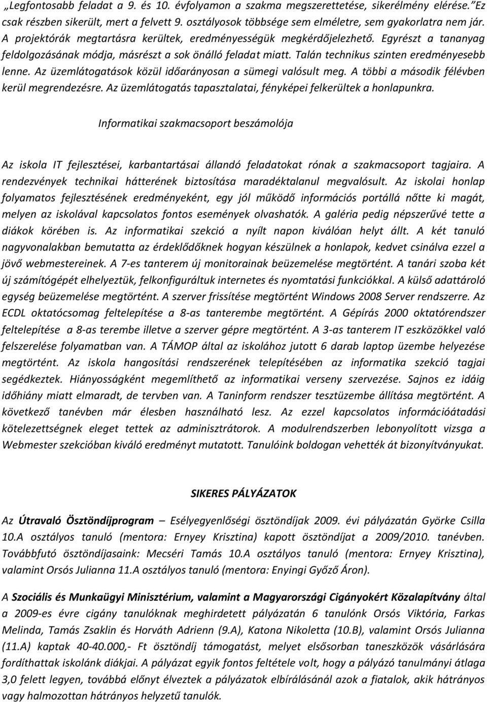 Az üzemlátogatások közül időarányosan a sümegi valósult meg. A többi a második félévben kerül megrendezésre. Az üzemlátogatás tapasztalatai, fényképei felkerültek a honlapunkra.