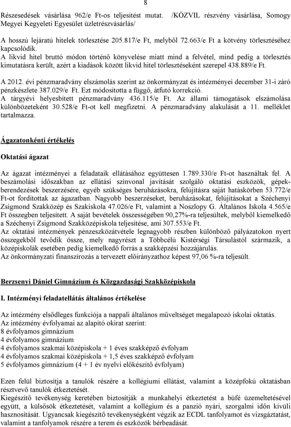 A likvid hitel bruttó módon történő könyvelése miatt mind a felvétel, mind pedig a törlesztés kimutatásra került, azért a kiadások között likvid hitel törlesztéseként szerepel 438.889/e Ft. A 2012.