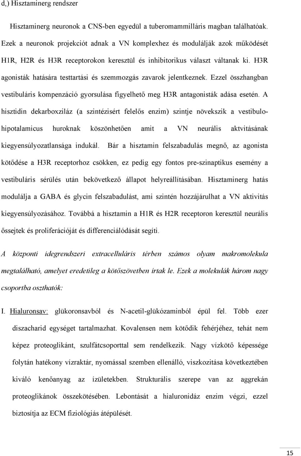 H3R agonisták hatására testtartási és szemmozgás zavarok jelentkeznek. Ezzel összhangban vestibuláris kompenzáció gyorsulása figyelhető meg H3R antagonisták adása esetén.