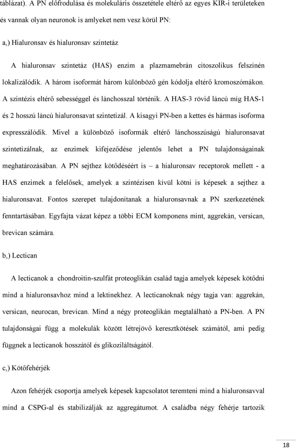 (HAS) enzim a plazmamebrán citoszolikus felszínén lokalizálódik. A három isoformát három különböző gén kódolja eltérő kromoszómákon. A szintézis eltérő sebességgel és lánchosszal történik.