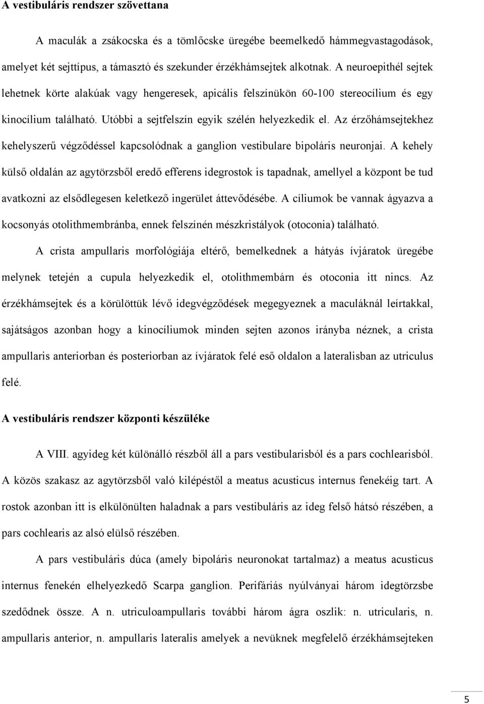 Az érzőhámsejtekhez kehelyszerű végződéssel kapcsolódnak a ganglion vestibulare bipoláris neuronjai.