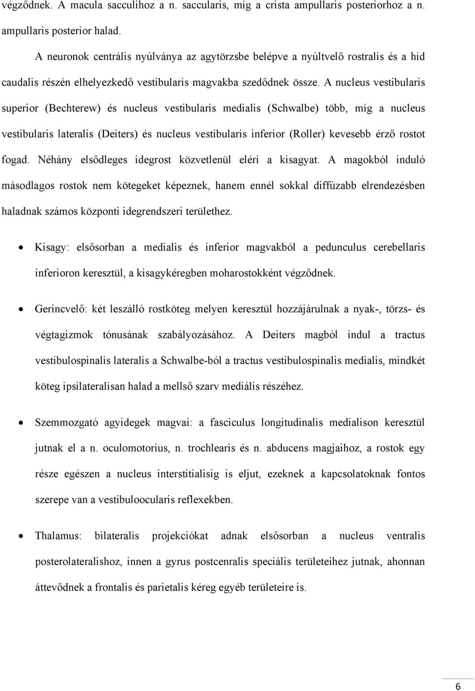 A nucleus vestibularis superior (Bechterew) és nucleus vestibularis medialis (Schwalbe) több, míg a nucleus vestibularis lateralis (Deiters) és nucleus vestibularis inferior (Roller) kevesebb érző