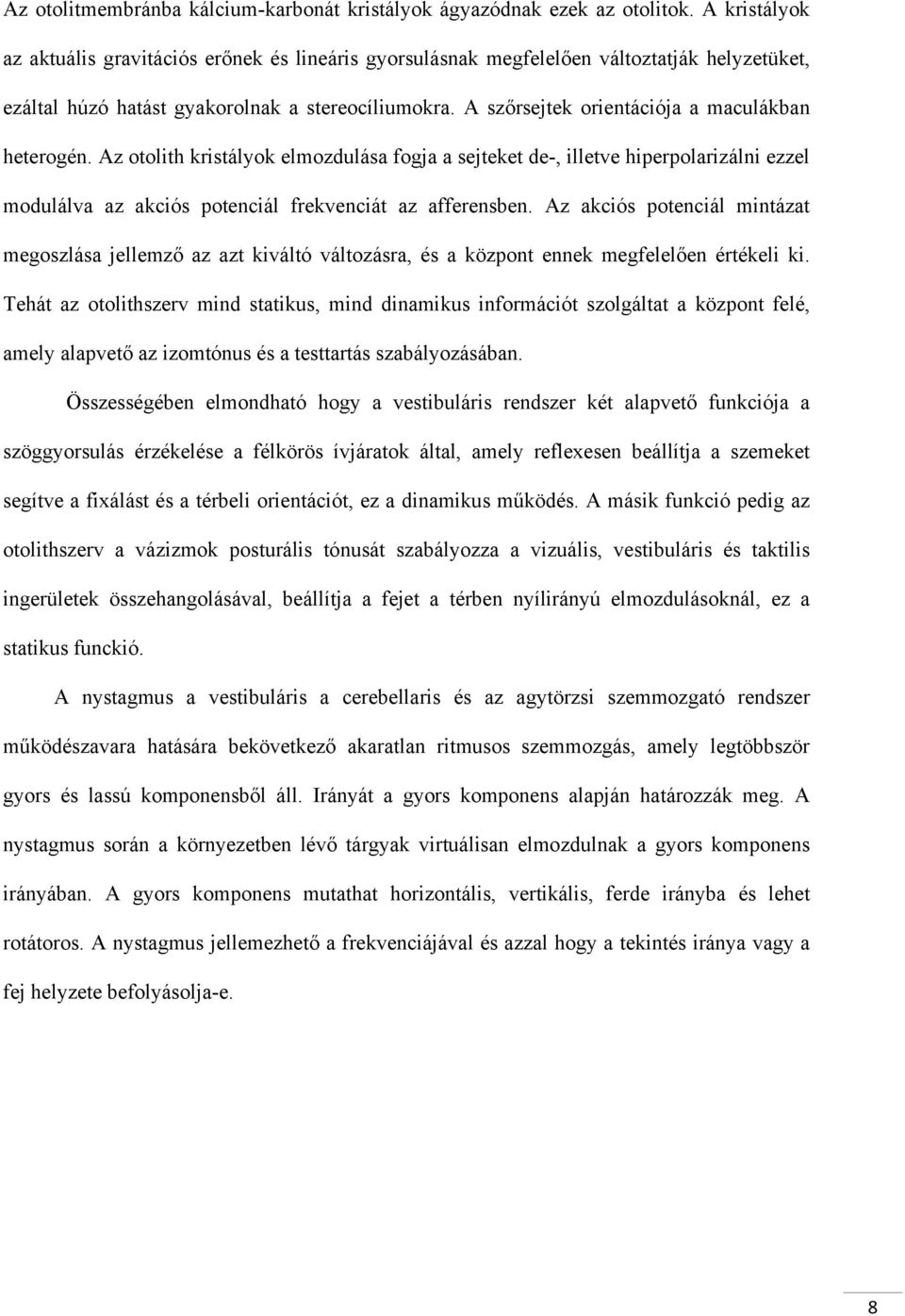 A szőrsejtek orientációja a maculákban heterogén. Az otolith kristályok elmozdulása fogja a sejteket de-, illetve hiperpolarizálni ezzel modulálva az akciós potenciál frekvenciát az afferensben.