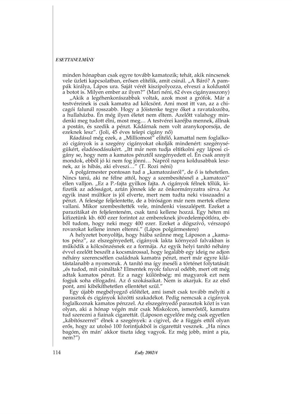 Már a testvéreinek is csak kamatra ad kölcsönt. Ami most itt van, az a chicagói falunál rosszabb. Hogy a Jóistenke tegye õket a ravatalozóba, a hullaházba. Én még ilyen életet nem éltem.