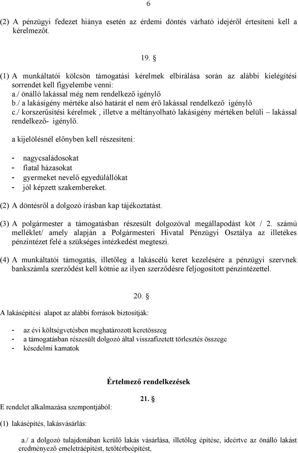 / a lakásigény mértéke alsó határát el nem érő lakással rendelkező igénylő c./ korszerűsítési kérelmek, illetve a méltányolható lakásigény mértéken belüli lakással rendelkező- igénylő.